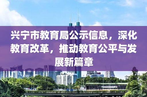 兴宁市教育局公示信息，深化教育改革，推动教育公平与发展新篇章