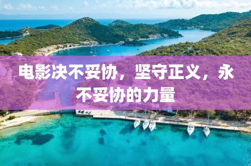 电影决不妥协，坚守正义，永不妥协的力量