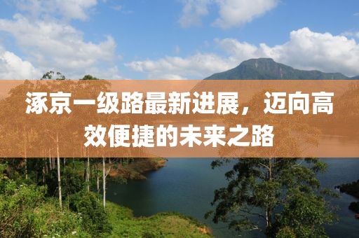 涿京一级路最新进展，迈向高效便捷的未来之路