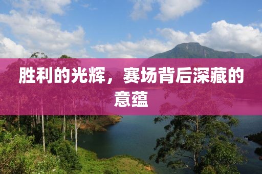 胜利的光辉，赛场背后深藏的意蕴