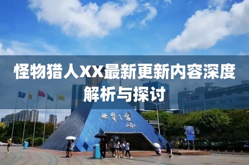 怪物猎人XX最新更新内容深度解析与探讨