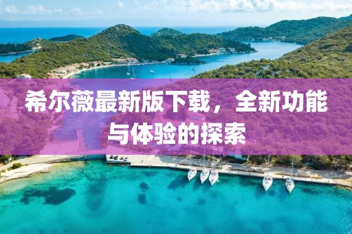 希尔薇最新版下载，全新功能与体验的探索