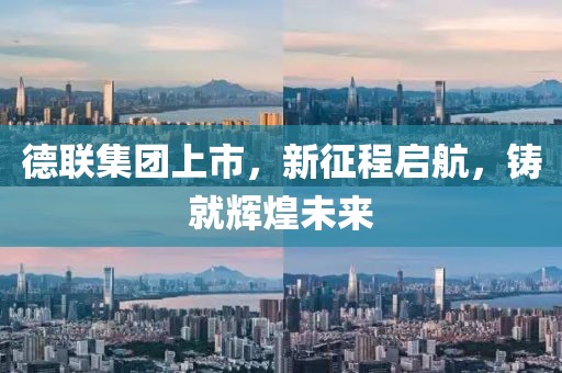 德联集团上市，新征程启航，铸就辉煌未来