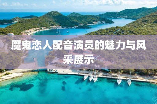 魔鬼恋人配音演员的魅力与风采展示