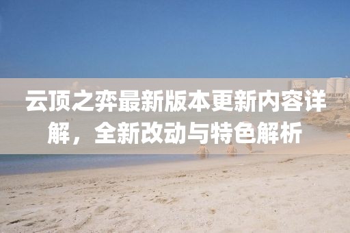 云顶之弈最新版本更新内容详解，全新改动与特色解析
