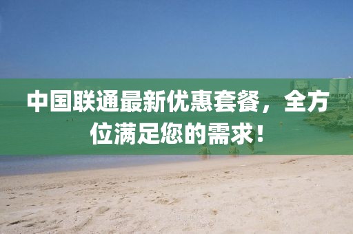 中国联通最新优惠套餐，全方位满足您的需求！