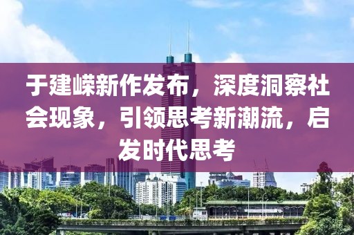 于建嵘新作发布，深度洞察社会现象，引领思考新潮流，启发时代思考