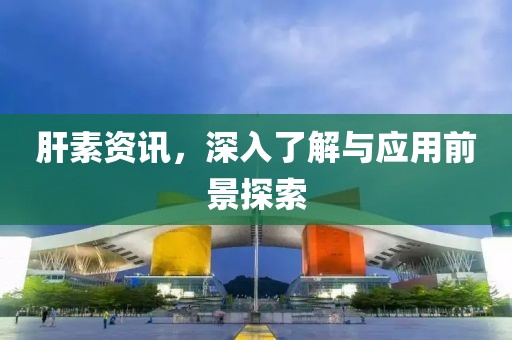 肝素资讯，深入了解与应用前景探索