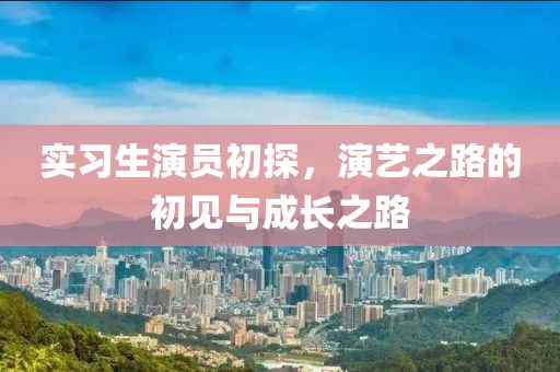 实习生演员初探，演艺之路的初见与成长之路