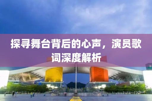 探寻舞台背后的心声，演员歌词深度解析