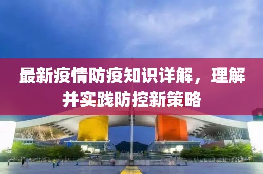 最新疫情防疫知识详解，理解并实践防控新策略