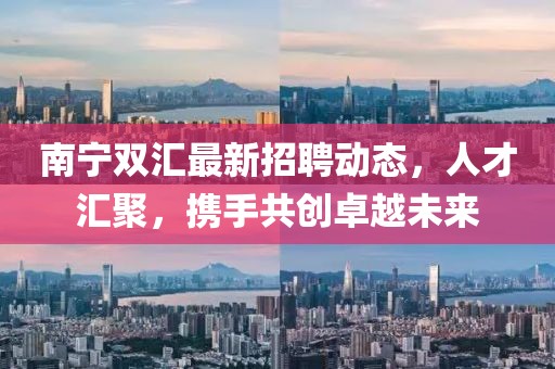 南宁双汇最新招聘动态，人才汇聚，携手共创卓越未来