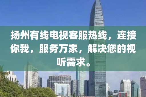 扬州有线电视客服热线，连接你我，服务万家，解决您的视听需求。