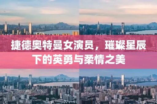 捷德奥特曼女演员，璀璨星辰下的英勇与柔情之美