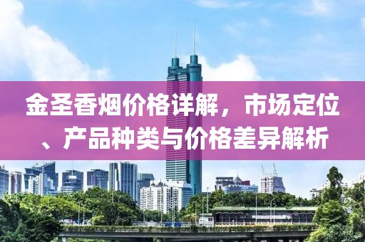 金圣香烟价格详解，市场定位、产品种类与价格差异解析