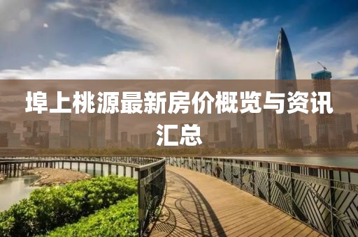 埠上桃源最新房价概览与资讯汇总