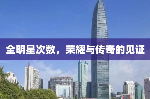 全明星次数，荣耀与传奇的见证