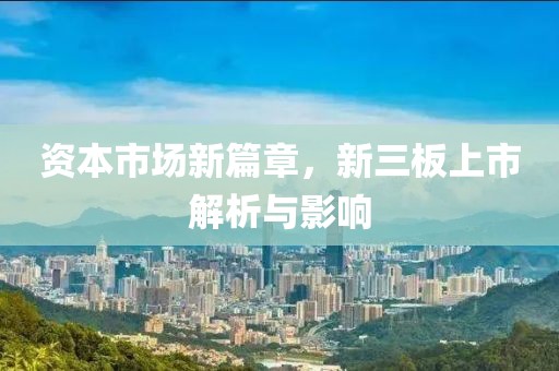 资本市场新篇章，新三板上市解析与影响