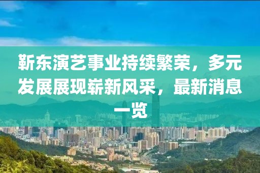 靳东演艺事业持续繁荣，多元发展展现崭新风采，最新消息一览