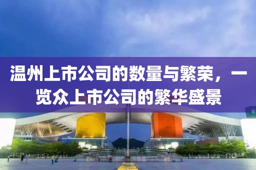 温州上市公司的数量与繁荣，一览众上市公司的繁华盛景