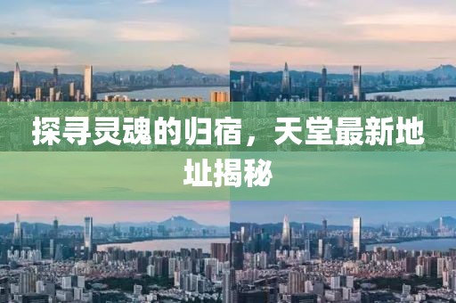 探寻灵魂的归宿，天堂最新地址揭秘