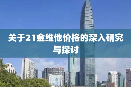 关于21金维他价格的深入研究与探讨