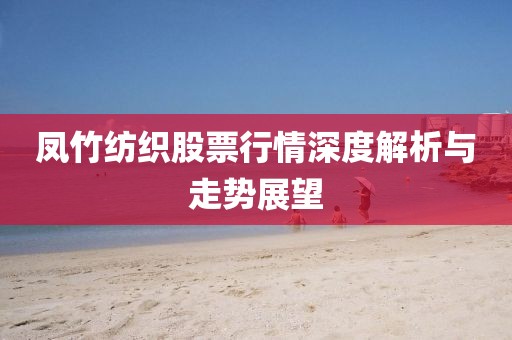 凤竹纺织股票行情深度解析与走势展望