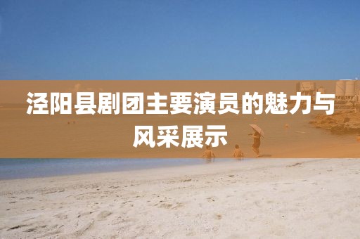 泾阳县剧团主要演员的魅力与风采展示