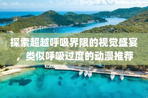 探索超越呼吸界限的视觉盛宴，类似呼吸过度的动漫推荐