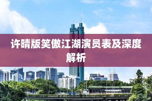 许晴版笑傲江湖演员表及深度解析