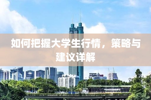 如何把握大学生行情，策略与建议详解