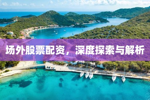 场外股票配资，深度探索与解析