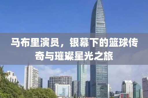 马布里演员，银幕下的篮球传奇与璀璨星光之旅