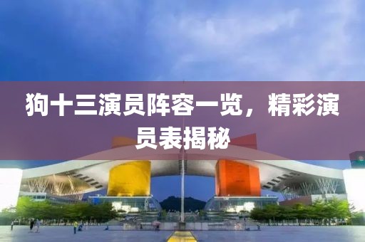 狗十三演员阵容一览，精彩演员表揭秘