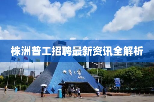 株洲普工招聘最新资讯全解析