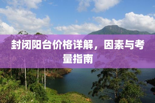 封闭阳台价格详解，因素与考量指南