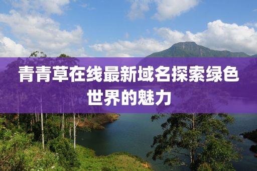 青青草在线最新域名探索绿色世界的魅力