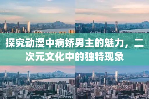 探究动漫中病娇男主的魅力，二次元文化中的独特现象