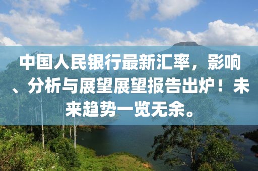 中国人民银行最新汇率，影响、分析与展望展望报告出炉！未来趋势一览无余。