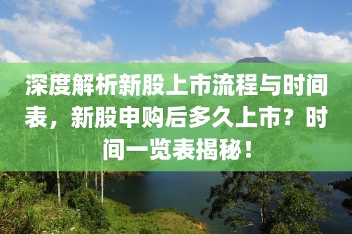 深度解析新股上市流程与时间表，新股申购后多久上市？时间一览表揭秘！