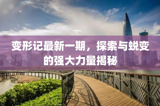 变形记最新一期，探索与蜕变的强大力量揭秘