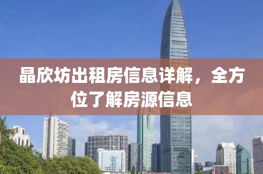 晶欣坊出租房信息详解，全方位了解房源信息