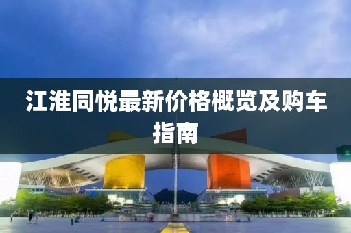 江淮同悦最新价格概览及购车指南