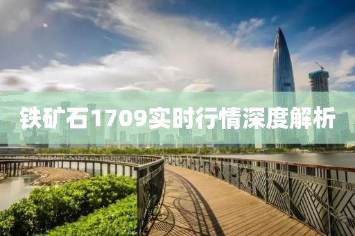 铁矿石1709实时行情深度解析
