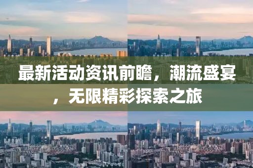 最新活动资讯前瞻，潮流盛宴，无限精彩探索之旅