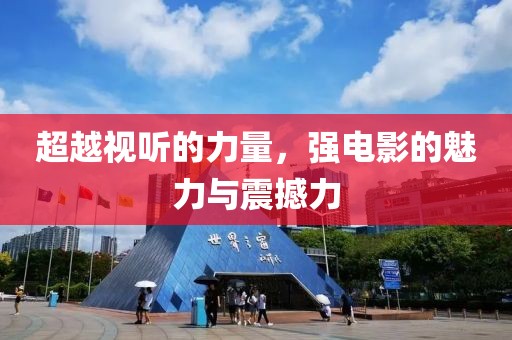 超越视听的力量，强电影的魅力与震撼力