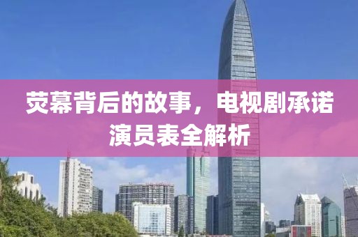 荧幕背后的故事，电视剧承诺演员表全解析