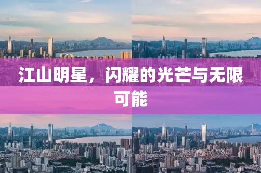 江山明星，闪耀的光芒与无限可能
