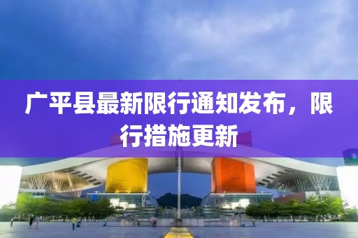 广平县最新限行通知发布，限行措施更新