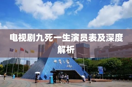 电视剧九死一生演员表及深度解析